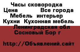 Часы-сковородка › Цена ­ 2 500 - Все города Мебель, интерьер » Кухни. Кухонная мебель   . Ленинградская обл.,Сосновый Бор г.